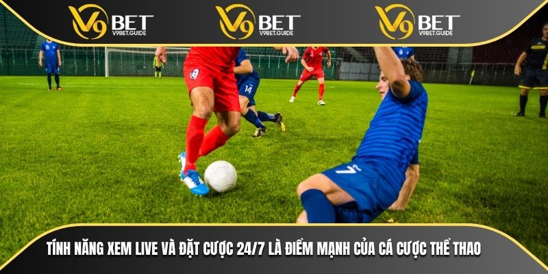 Tính năng xem live và đặt cược 24/7 là điểm mạnh của cá cược thể thao