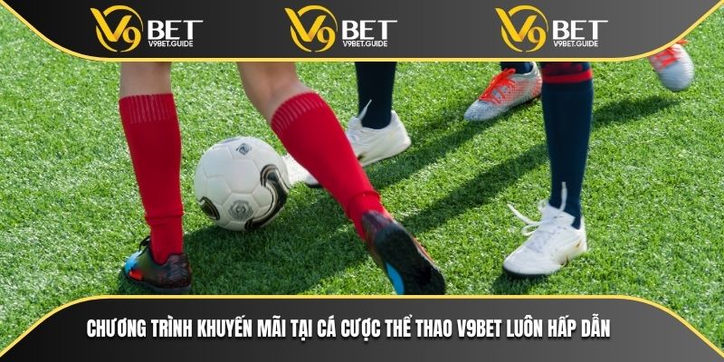 Chương trình khuyến mãi tại cá cược thể thao V9bet luôn hấp dẫn