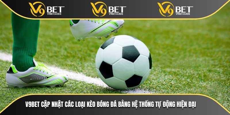 Các Loại Kèo Bóng Đá Phổ Biến Nhất Trên Nền Tảng Cá Cược 5 V9bet cập nhật các loại kèo bóng đá bằng hệ thống tự động hiện đại