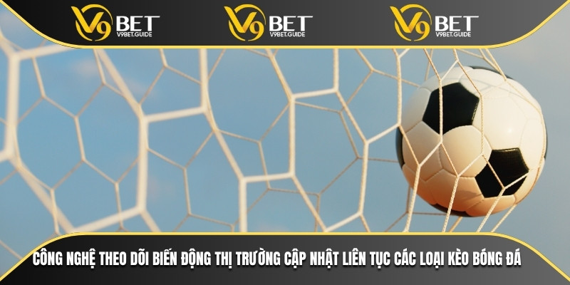 Các Loại Kèo Bóng Đá Phổ Biến Nhất Trên Nền Tảng Cá Cược 6 Công nghệ theo dõi biến động thị trường cập nhật liên tục các loại kèo bóng đá