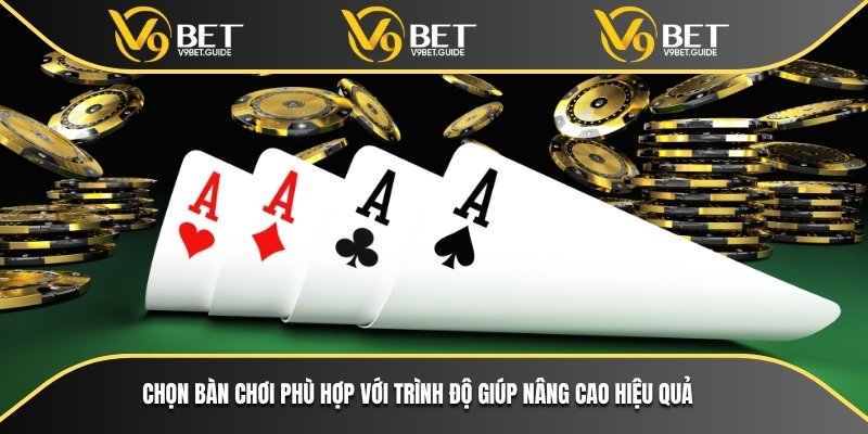 Cách Chơi Poker V9bet Đơn Giản Dễ Hiểu Cho Mọi Người 6 Chọn bàn chơi phù hợp với trình độ giúp nâng cao hiệu quả