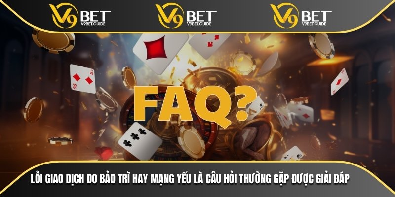 Lỗi giao dịch do bảo trì hay mạng yếu là câu hỏi thường gặp được giải đáp