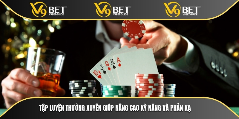 Tìm Hiểu Các Hình Thức Cược Tiền Trong Poker Phổ Biến Nhất 7 Tập luyện thường xuyên giúp nâng cao kỹ năng và phản xạ