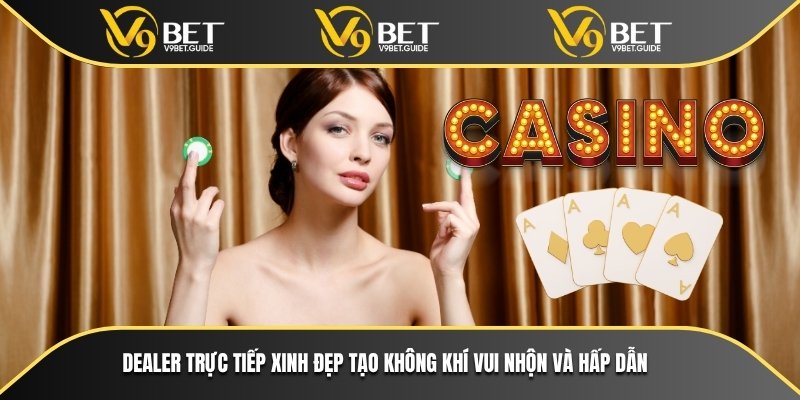 Dealer trực tiếp xinh đẹp tạo không khí vui nhộn và hấp dẫn