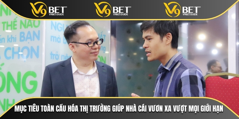 Mục tiêu toàn cầu hóa thị trường giúp nhà cái vươn xa vượt mọi giới hạn