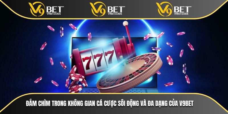 Đắm chìm trong không gian cá cược sôi động và đa dạng của V9bet
