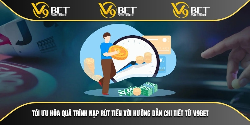 Tối ưu hóa quá trình nạp rút tiền với hướng dẫn chi tiết từ V9bet