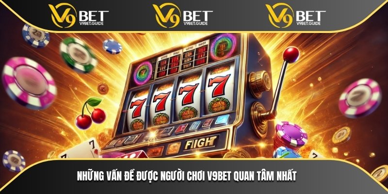 Những vấn đề được người chơi V9bet quan tâm nhất